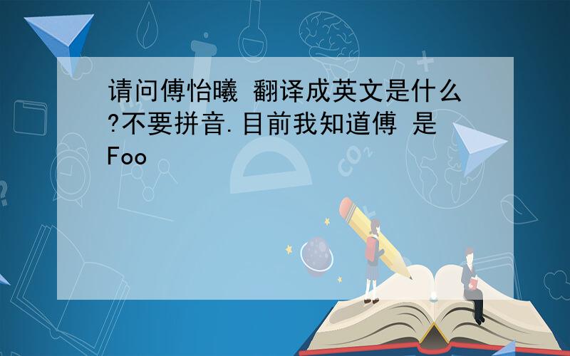 请问傅怡曦 翻译成英文是什么?不要拼音.目前我知道傅 是Foo