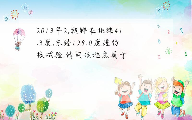 2013年2,朝鲜在北纬41.3度,东经129.0度进行核试验.请问该地点属于