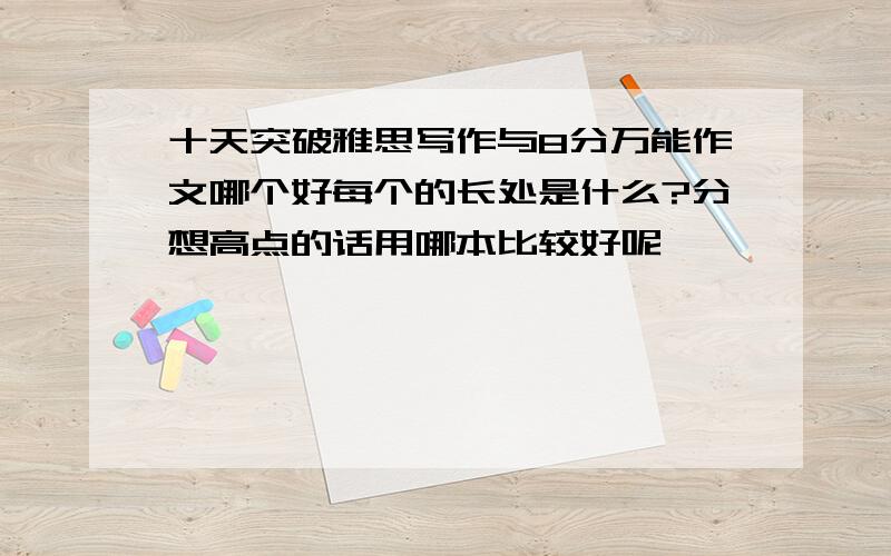 十天突破雅思写作与8分万能作文哪个好每个的长处是什么?分想高点的话用哪本比较好呢