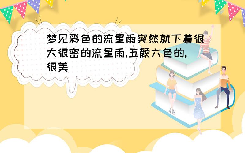 梦见彩色的流星雨突然就下着很大很密的流星雨,五颜六色的,很美