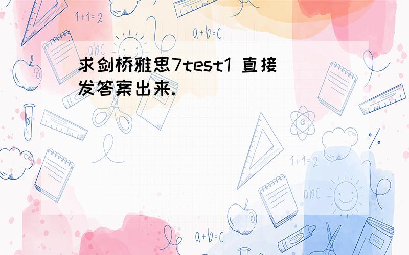 求剑桥雅思7test1 直接发答案出来.