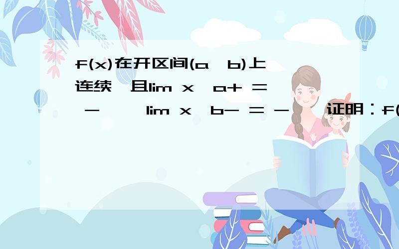 f(x)在开区间(a,b)上连续,且lim x→a+ = -∞ ,lim x→b- = -∞,证明：f(x)在开区间(a,b)内有最大值.原题这里错了，应该是这样：lim x→a+f(x) = -∞ ,lim x→b-f(x) = -∞