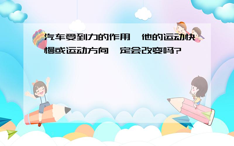 汽车受到力的作用,他的运动快慢或运动方向一定会改变吗?