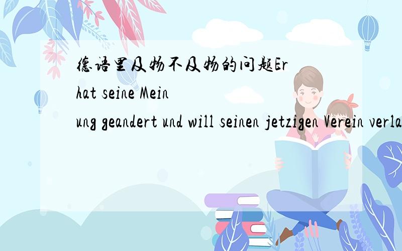 德语里及物不及物的问题Er hat seine Meinung geandert und will seinen jetzigen Verein verlassen.我实在分不清楚及物与不及物的区别,比如这个句子,为什么要用andern而不用 verandern,这里边不是有宾语么.每次