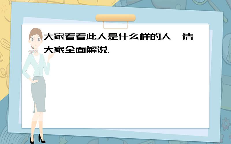 大家看看此人是什么样的人,请大家全面解说.