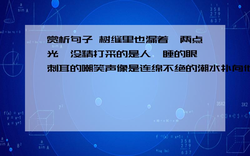 赏析句子 树缝里也漏着一两点光,没精打采的是人瞌睡的眼 刺耳的嘲笑声像是连绵不绝的潮水扑向他