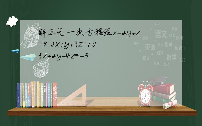 解三元一次方程组x-2y+z=9 2x+y+3z=10 3x+2y-4z=-3