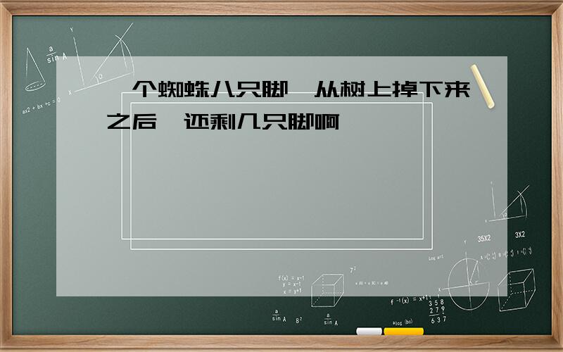 一个蜘蛛八只脚,从树上掉下来之后,还剩几只脚啊