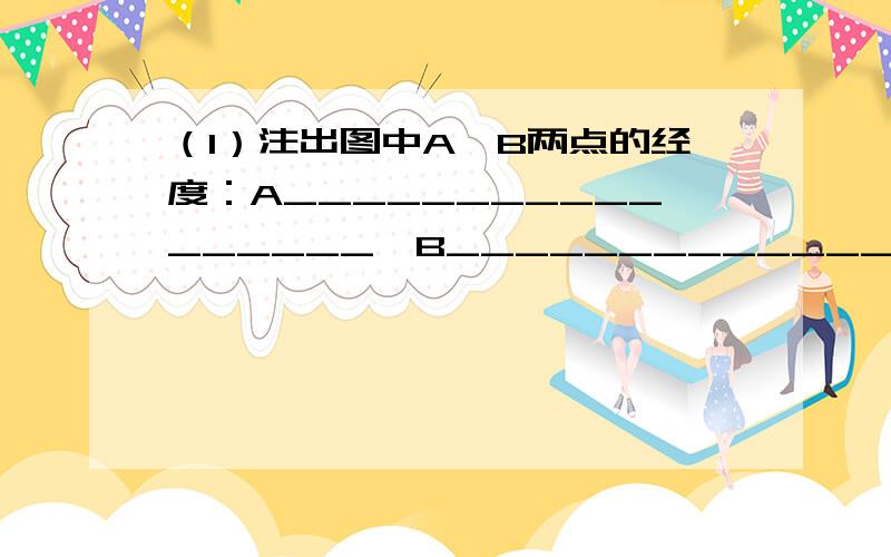 （1）注出图中A、B两点的经度：A_________________、B_________________.（2）两点中位于东半球的是_________________,位于西半球的是_________________.（3）与A经线相对的那条经线的度数是_________,与B经线相