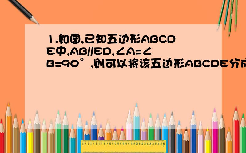 1.如图,已知五边形ABCDE中,AB//ED,∠A=∠B=90°,则可以将该五边形ABCDE分成面积相等的两部分的直线有几条?满足条件的直线可以这样确定___________________________________________________________________.2.如图,