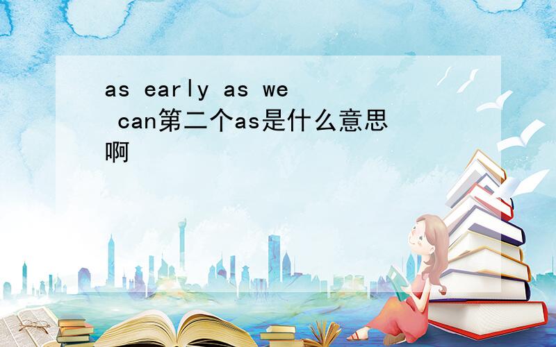 as early as we can第二个as是什么意思啊