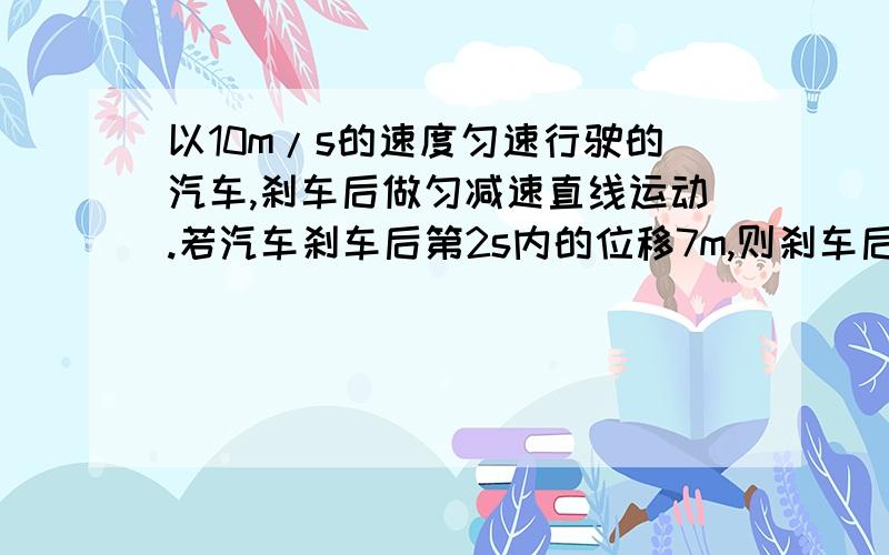 以10m/s的速度匀速行驶的汽车,刹车后做匀减速直线运动.若汽车刹车后第2s内的位移7m,则刹车后6s内汽车的位移是多大?