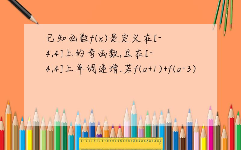 已知函数f(x)是定义在[-4,4]上的奇函数,且在[-4,4]上单调递增.若f(a+1)+f(a-3)