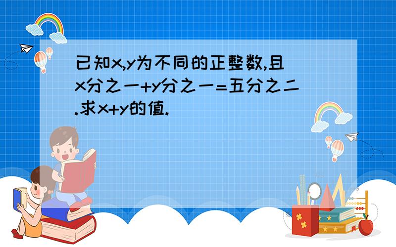 已知x,y为不同的正整数,且x分之一+y分之一=五分之二.求x+y的值.