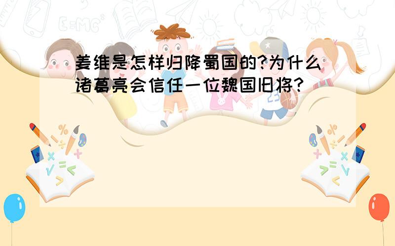 姜维是怎样归降蜀国的?为什么诸葛亮会信任一位魏国旧将?