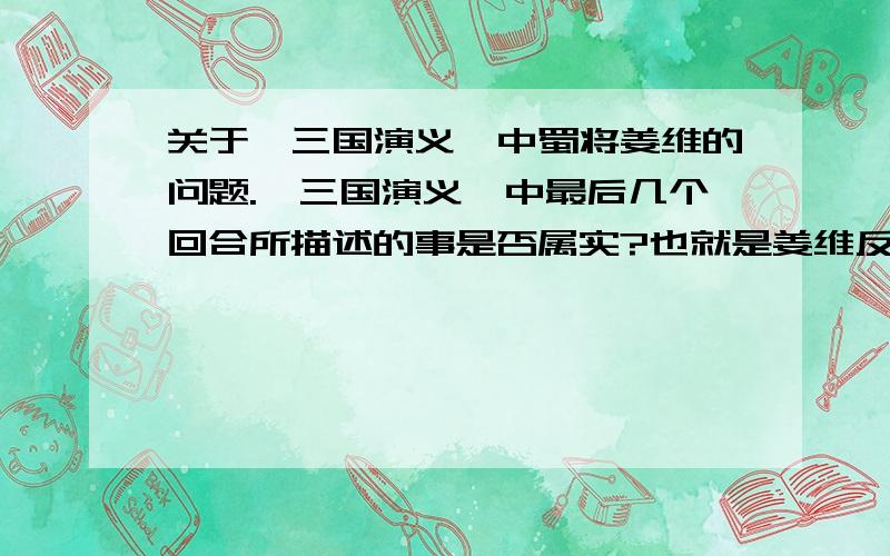 关于《三国演义》中蜀将姜维的问题.《三国演义》中最后几个回合所描述的事是否属实?也就是姜维反间钟会邓艾以及后来被魏将所杀之事.如果上面问题1是属实,那么在姜维犯心绞痛自杀以