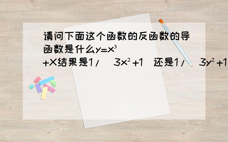 请问下面这个函数的反函数的导函数是什么y=x³+X结果是1/（3x²+1）还是1/（3y²+1）再把y带进去.我对这还是有一点不解,希望能帮我理清楚,