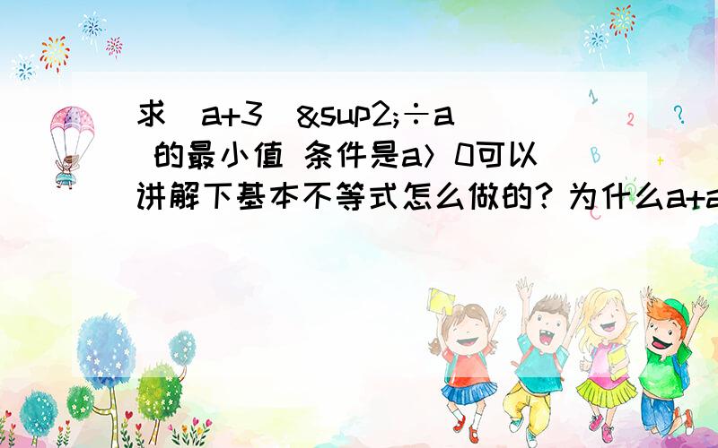 求（a+3)²÷a 的最小值 条件是a＞0可以讲解下基本不等式怎么做的？为什么a+a/9≥6？没教过额