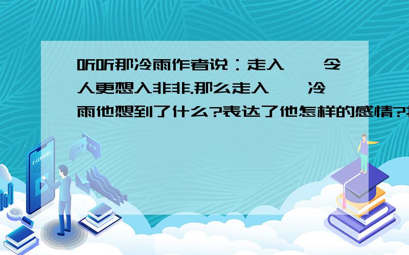 听听那冷雨作者说：走入霏霏令人更想入非非.那么走入霏霏冷雨他想到了什么?表达了他怎样的感情?找出抒发感情的语句,并总结抒发了作者怎样的感情