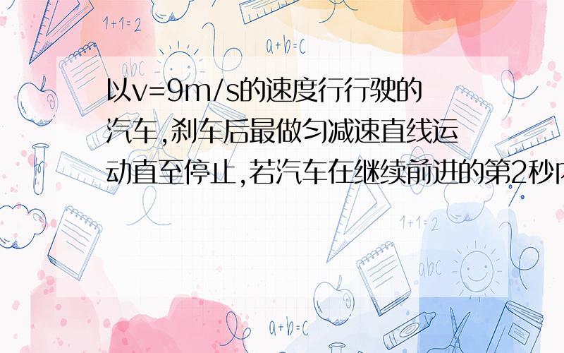 以v=9m/s的速度行行驶的汽车,刹车后最做匀减速直线运动直至停止,若汽车在继续前进的第2秒内的位移为6m,则刹车后第5秒内的位移为多少?