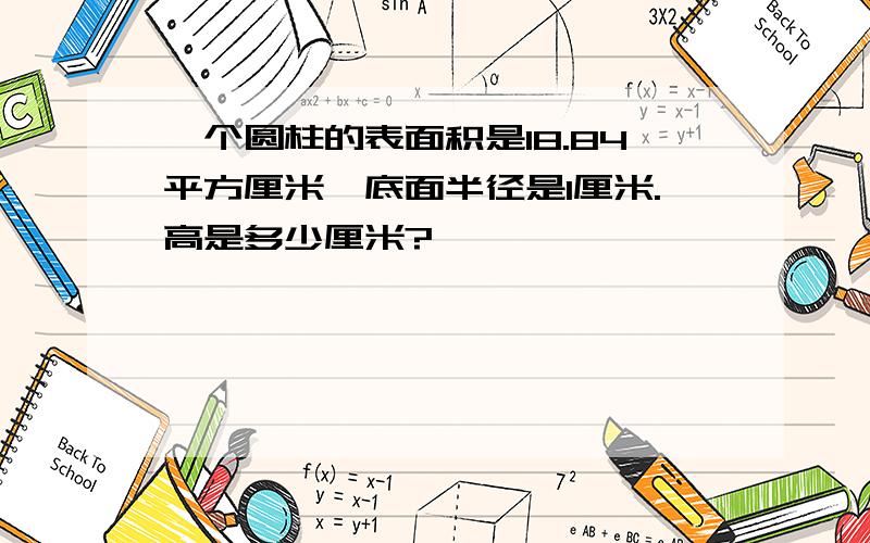 一个圆柱的表面积是18.84平方厘米,底面半径是1厘米.高是多少厘米?