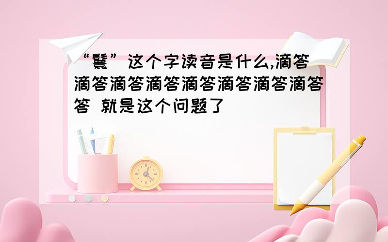 “鬟”这个字读音是什么,滴答滴答滴答滴答滴答滴答滴答滴答答 就是这个问题了