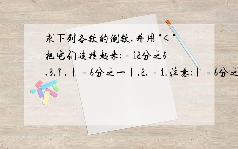 求下列各数的倒数,并用“＜”把它们连接起来：﹣12分之5,3.7 ,丨﹣6分之一丨,2,﹣1.注意：丨﹣6分之一丨是求6分之1的绝对值!