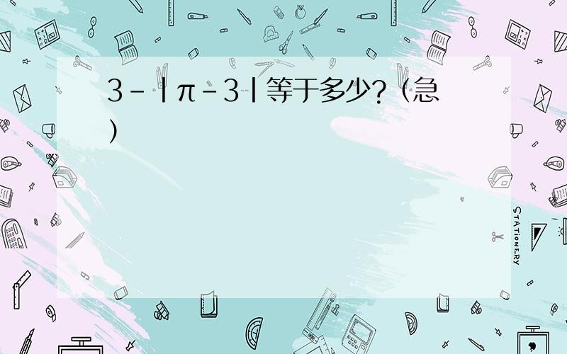 3-丨π-3丨等于多少?（急）