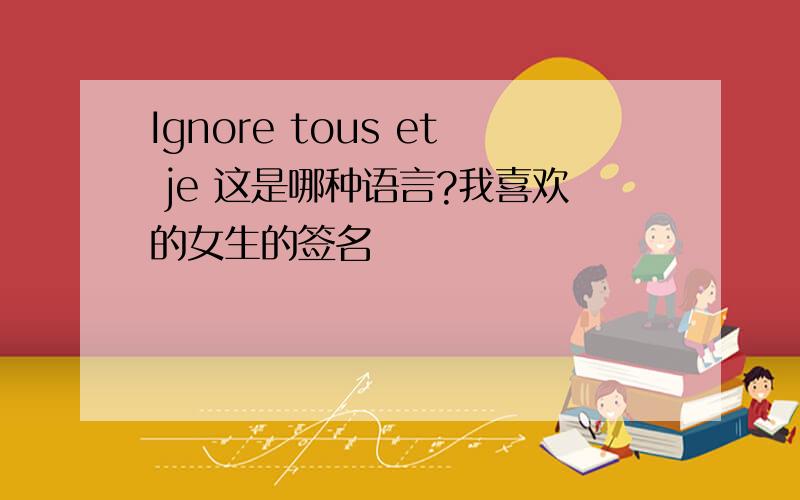 Ignore tous et je 这是哪种语言?我喜欢的女生的签名