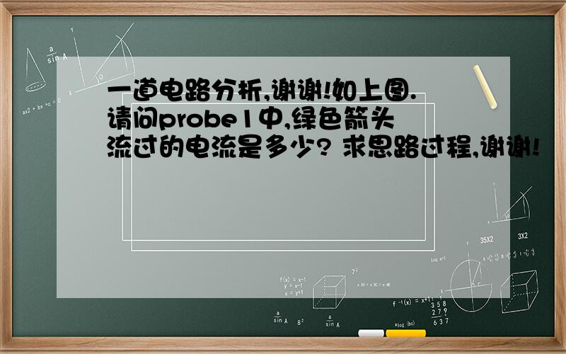 一道电路分析,谢谢!如上图.请问probe1中,绿色箭头流过的电流是多少? 求思路过程,谢谢!