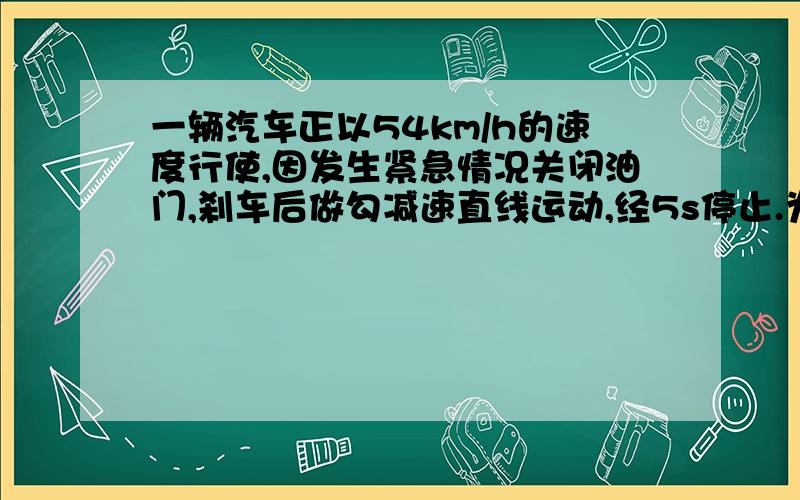 一辆汽车正以54km/h的速度行使,因发生紧急情况关闭油门,刹车后做勾减速直线运动,经5s停止.为什么不是 -3m/s2呢!