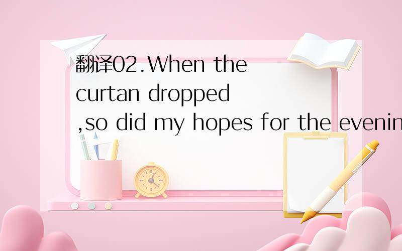 翻译02.When the curtan dropped,so did my hopes for the evening.