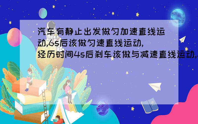 汽车有静止出发做匀加速直线运动,6s后该做匀速直线运动,经历时间4s后刹车该做与减速直线运动,再经3s停全程153m求：（1）刹车后的加速度？（2）车在第12秒末的速度？