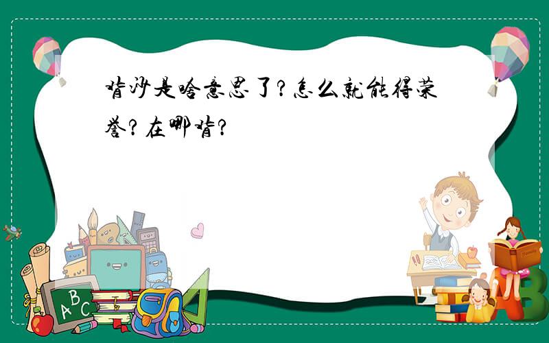 背沙是啥意思了?怎么就能得荣誉?在哪背?