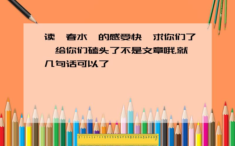 读《春水》的感受快,求你们了,给你们磕头了不是文章哦，就几句话可以了