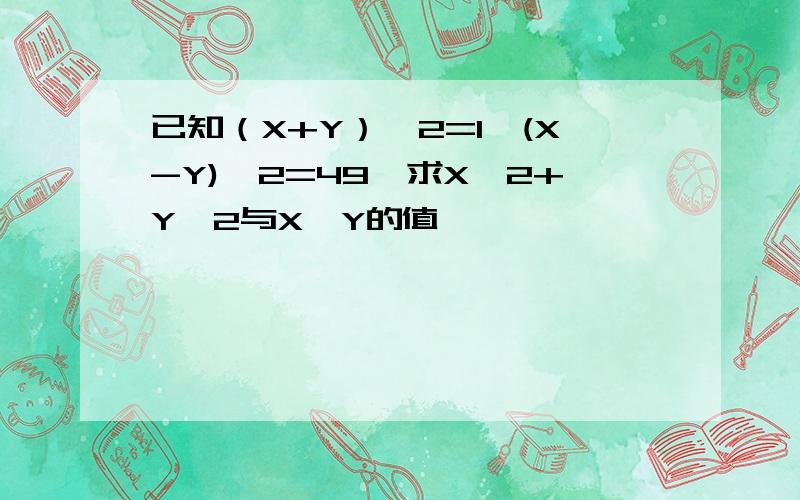 已知（X+Y）^2=1,(X-Y)^2=49,求X^2+Y^2与X*Y的值