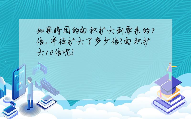 如果将园的面积扩大到原来的9倍,半径扩大了多少倍?面积扩大10倍呢?