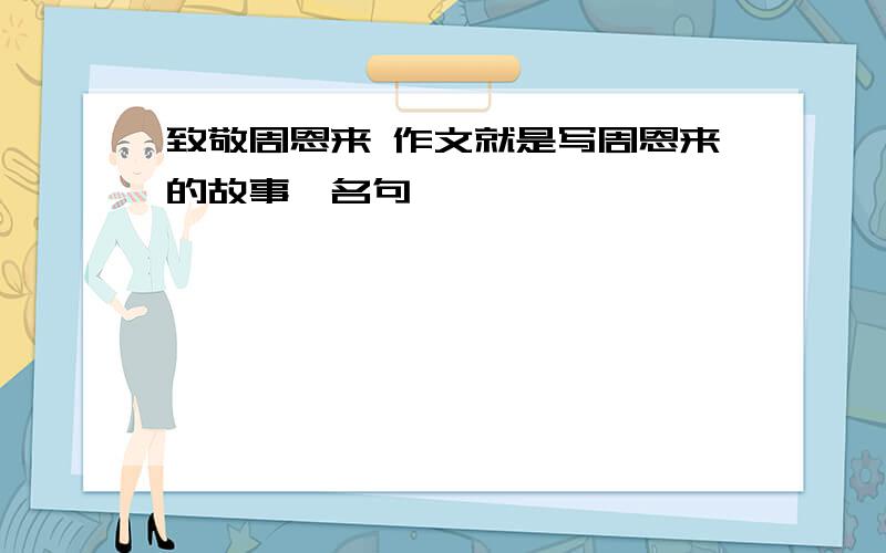 致敬周恩来 作文就是写周恩来的故事、名句、