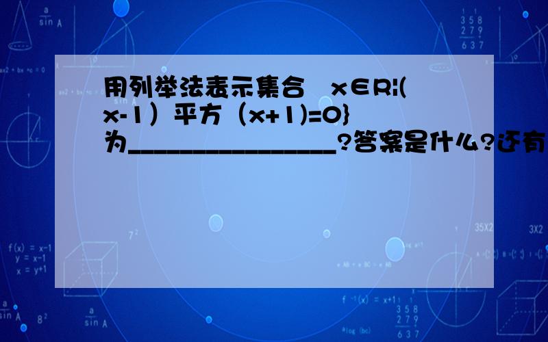 用列举法表示集合﹛x∈R|(x-1）平方（x+1)=0}为________________?答案是什么?还有解题的方法.谢啦!