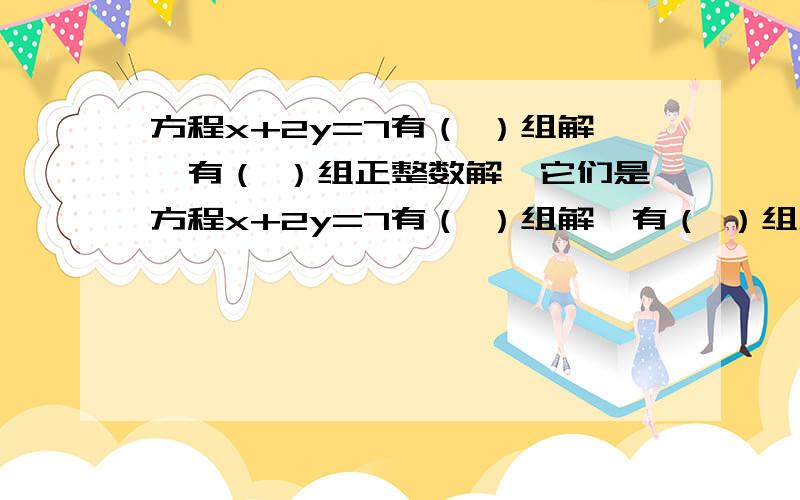 方程x+2y=7有（ ）组解,有（ ）组正整数解,它们是方程x+2y=7有（ ）组解,有（ ）组正整数解,它们是