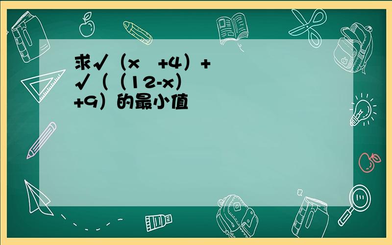 求√（x²+4）+√（（12-x）²+9）的最小值