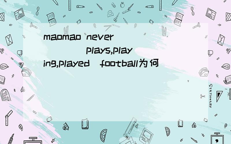 maomao never ____(plays,playing,played)football为何