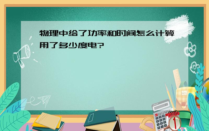 物理中给了功率和时间怎么计算用了多少度电?