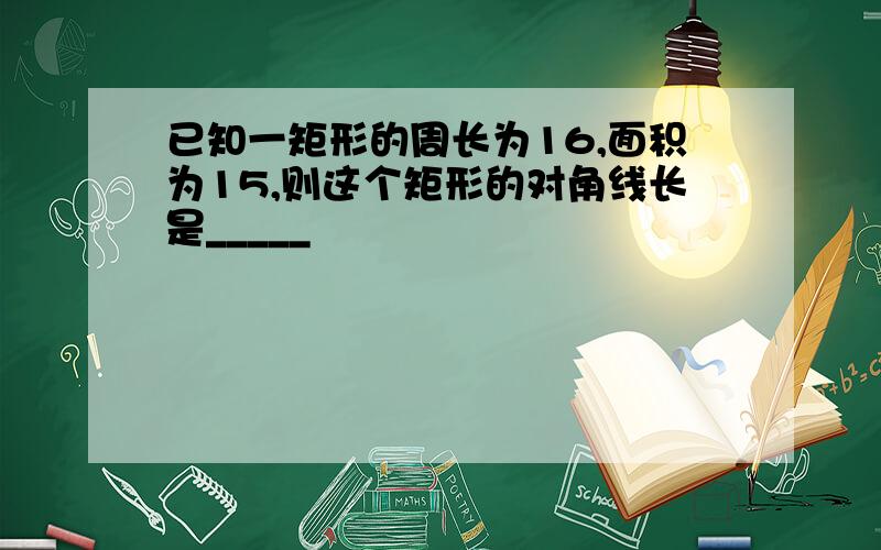 已知一矩形的周长为16,面积为15,则这个矩形的对角线长是_____