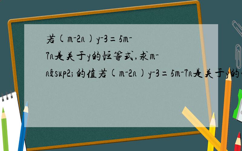 若(m-2n)y-3=5m-7n是关于y的恒等式,求m-n²的值若(m-2n)y-3=5m-7n是关于y的恒等式,求m-nn的值