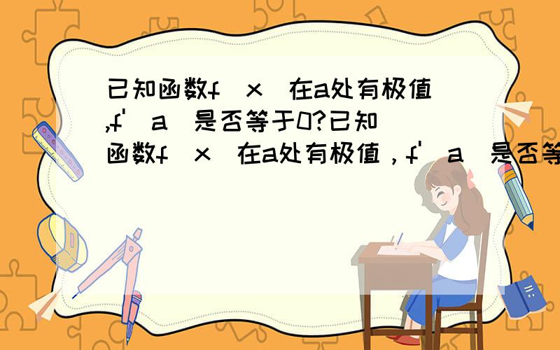 已知函数f(x)在a处有极值,f'(a)是否等于0?已知函数f(x)在a处有极值，f'(a)是否等于0?