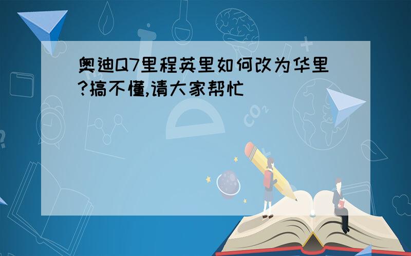 奥迪Q7里程英里如何改为华里?搞不懂,请大家帮忙