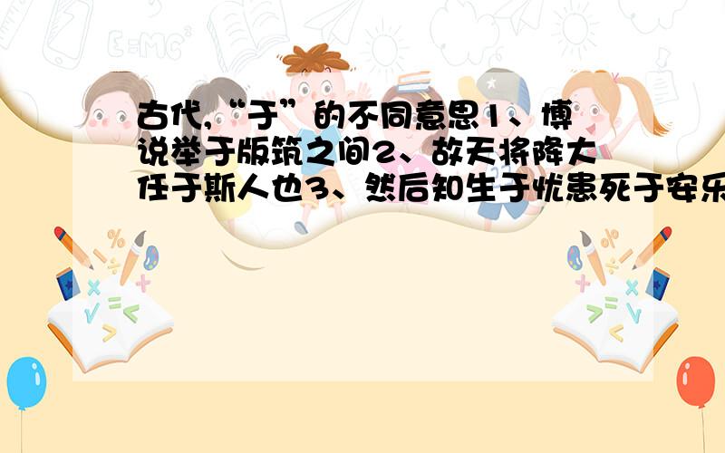 古代,“于”的不同意思1、博说举于版筑之间2、故天将降大任于斯人也3、然后知生于忧患死于安乐也4、吾闻有生,莫智于人第三题的答案到底是“由于”还是“在”