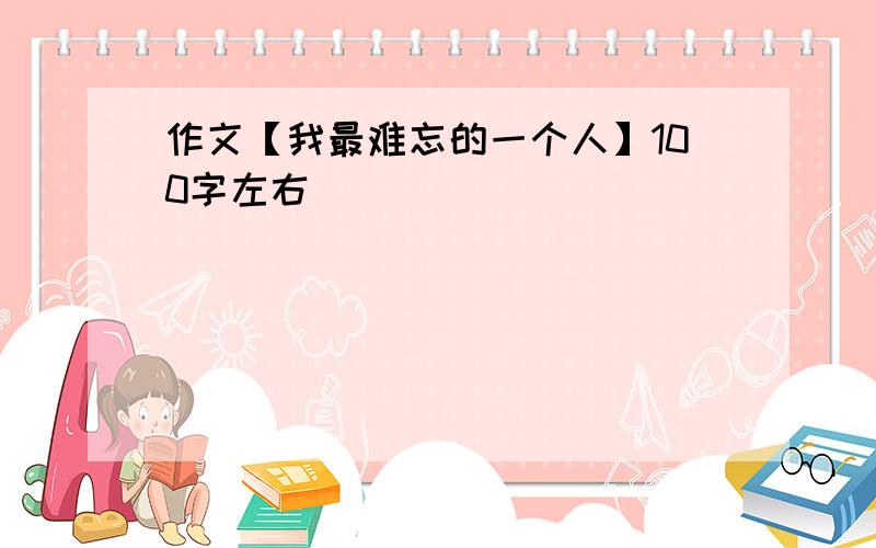 作文【我最难忘的一个人】100字左右