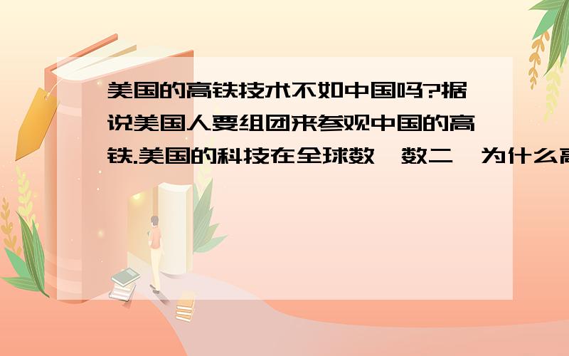 美国的高铁技术不如中国吗?据说美国人要组团来参观中国的高铁.美国的科技在全球数一数二,为什么高铁还不如一个 发展中 国家?美国人连太空部队都能弄出来,为何高铁技术还不如日本中国